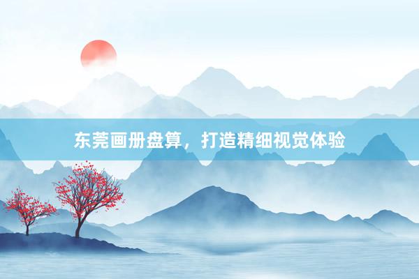 东莞画册盘算，打造精细视觉体验