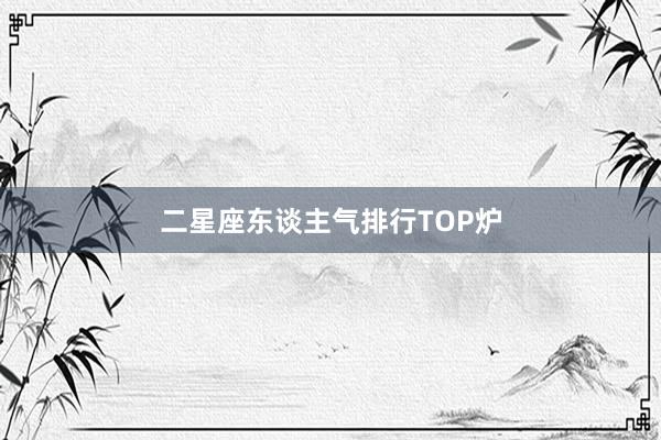二星座东谈主气排行TOP炉