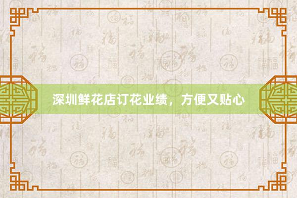 深圳鲜花店订花业绩，方便又贴心