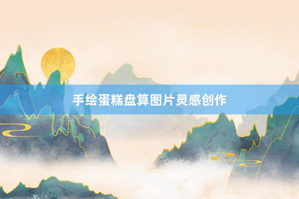 手绘蛋糕盘算图片灵感创作